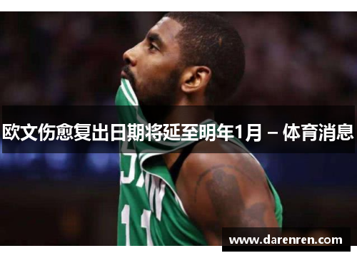欧文伤愈复出日期将延至明年1月 – 体育消息
