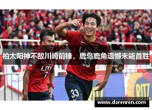 柏太阳神不敌川崎前锋，鹿岛鹿角遗憾未能首胜