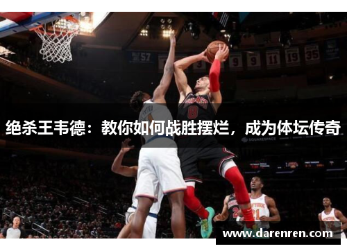 绝杀王韦德：教你如何战胜摆烂，成为体坛传奇
